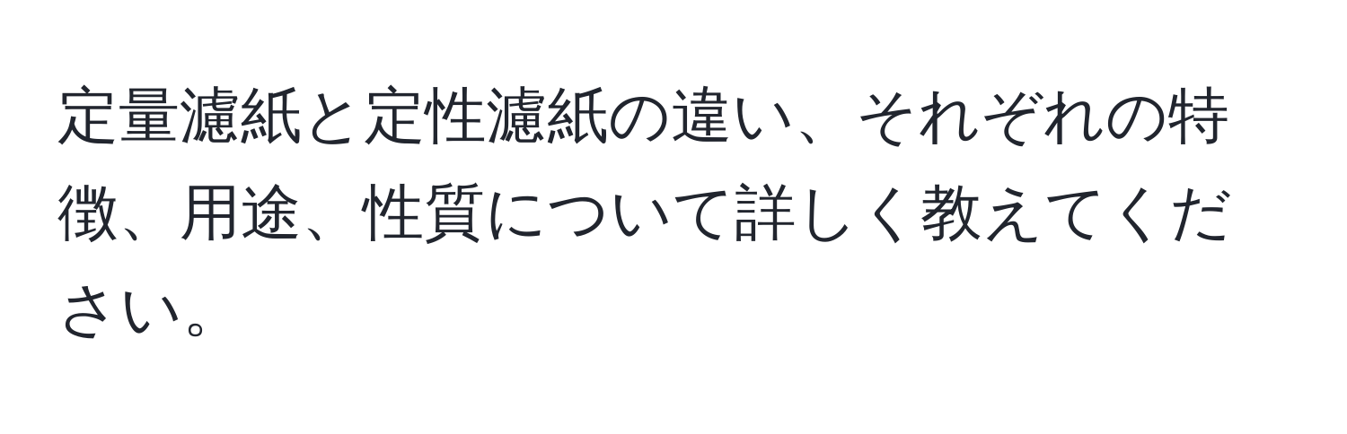 定量濾紙と定性濾紙の違い、それぞれの特徴、用途、性質について詳しく教えてください。