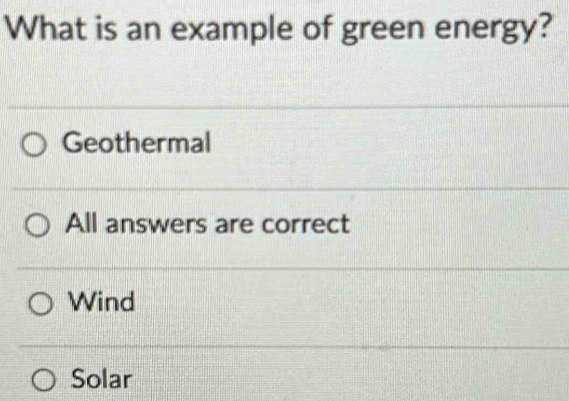 What is an example of green energy?
Geothermal
All answers are correct
Wind
Solar