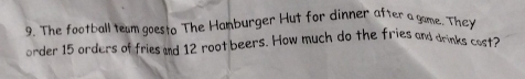 The football tewm goesto The Hamburger Hut for dinner after a gome. They 
order 15 orders of fries and 12 root beers. How much do the fries and drinks cost?