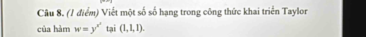 Viết một số số hạng trong công thức khai triển Taylor 
của hàm w=y^(x^z) tại (1,1,1).