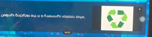 25/40 
What rotation symmetry is in the recycling symbol?