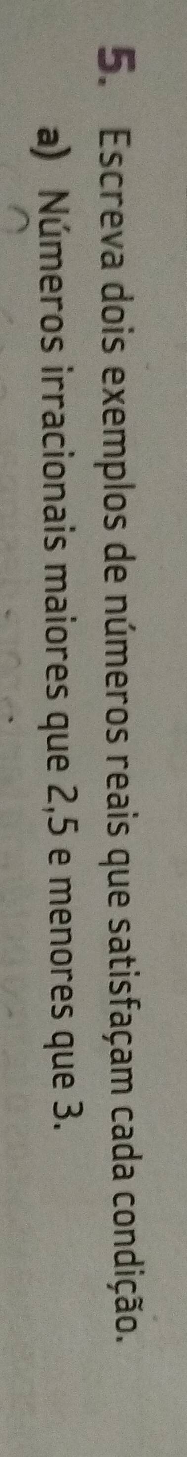 Escreva dois exemplos de números reais que satisfaçam cada condição. 
a) Números irracionais maiores que 2, 5 e menores que 3.