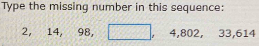 Type the missing number in this sequence:
2, 14, 98, □ , 4, 802, 33, 614