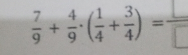  7/9 + 4/9 · ( 1/4 + 3/4 )= □ /□  