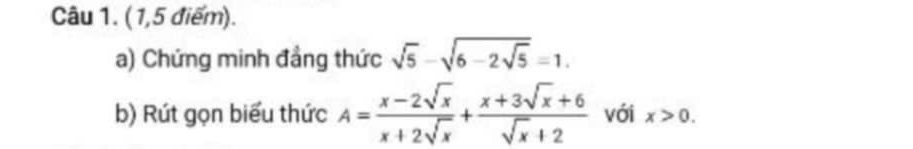 (1,5 điểm).
a) Chứng minh đẳng thức sqrt(5)-sqrt(6-2sqrt 5)=1. 
b) Rút gọn biểu thức A= (x-2sqrt(x))/x+2sqrt(x) + (x+3sqrt(x)+6)/sqrt(x)+2  với x>0.