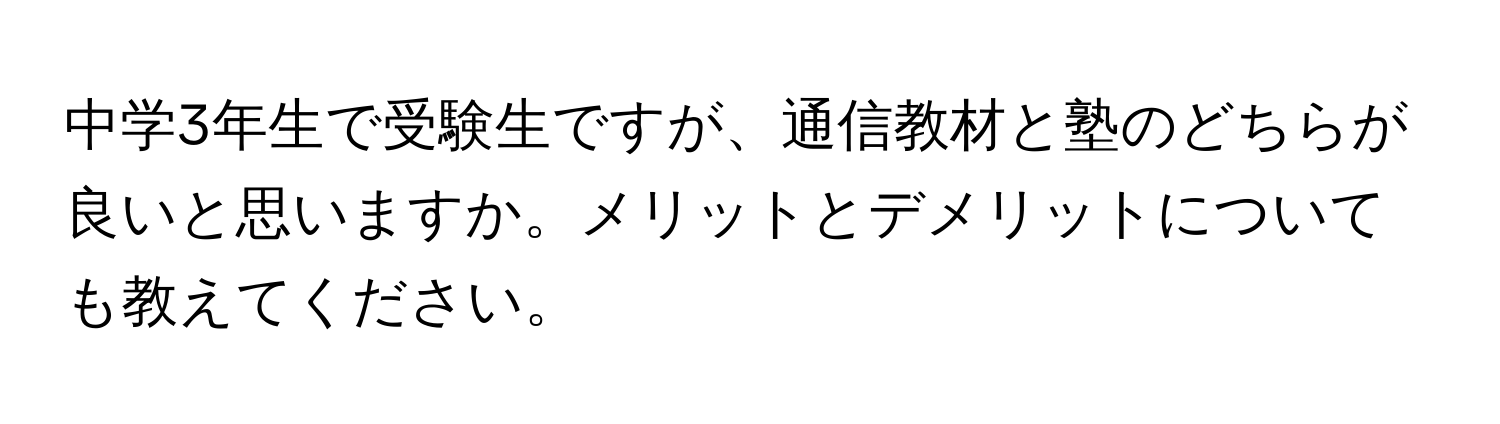 中学3年生で受験生ですが、通信教材と塾のどちらが良いと思いますか。メリットとデメリットについても教えてください。