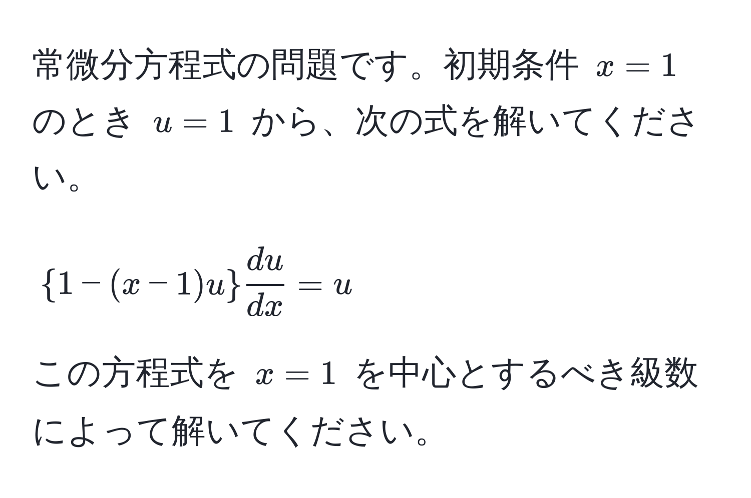 常微分方程式の問題です。初期条件 $x = 1$ のとき $u = 1$ から、次の式を解いてください。  
$$1 - (x - 1)u du/dx  = u$$  
この方程式を $x = 1$ を中心とするべき級数によって解いてください。