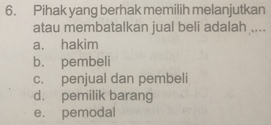 Pihak yang berhak memilih melanjutkan
atau membatalkan jual beli adalah ....
a. hakim
b. pembeli
c. penjual dan pembeli
d. pemilik barang
e. pemodal