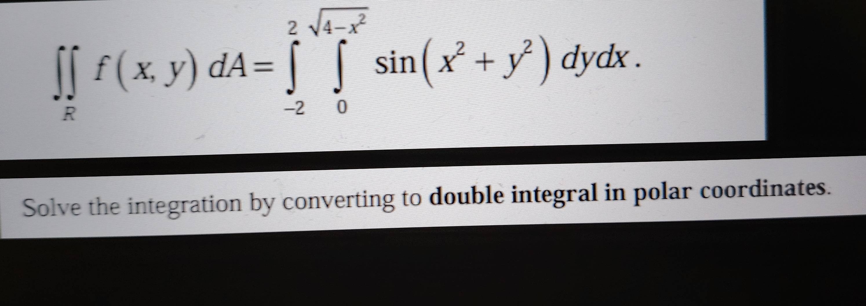 ∈t _π f(x,y)dA=∈tlimits _(-2)^(2sqrt(4-x^(sqrt 4-x^2)))sin (x^2+y^2)dydx.
Solve the integration by converting to double integral in polar coordinates.