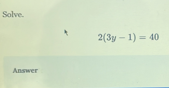 Solve.
2(3y-1)=40
Answer