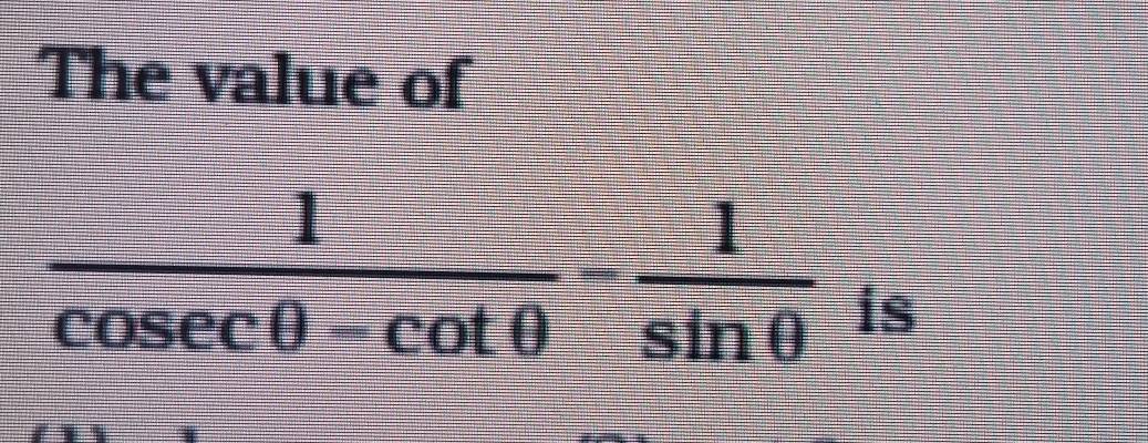 The value of
 1/cosec θ -cot θ  = 1/sin θ   is