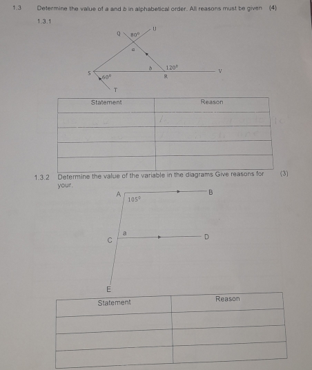 1,3 Determine the value of a and b in alphabetical order. All reasons must be given (4)
1.3.1
1.3.2 Determine the value of the variable in the diagram
your.
A
B
105°
a
C
D
E
Statement Reason