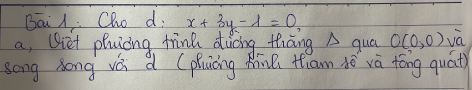 Bai 1: Cho d. x+3y-lambda =0
a, (iet phuòng tink ducng thāng A qua O(0,0) va 
song Zong vá d (pluíng Rin tham Aē và tóng quát)