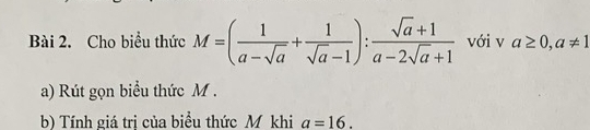 Cho biểu thức M=( 1/a-sqrt(a) + 1/sqrt(a)-1 ): (sqrt(a)+1)/a-2sqrt(a)+1  với v a≥ 0, a!= 1
a) Rút gọn biểu thức M. 
b) Tính giá tri của biểu thức M khi a=16.