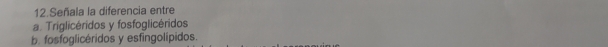 Señala la diferencia entre
a. Triglicéridos y fosfoglicéridos
b. fosfoglicéridos y esfingolípidos.