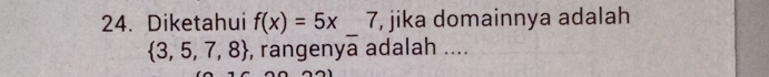 Diketahui f(x)=5x 7, jika domainnya adalah
 3,5,7,8 , rangenya adalah ....