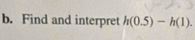 Find and interpret h(0.5)-h(1).