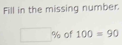 Fill in the missing number.
10 of 100=90