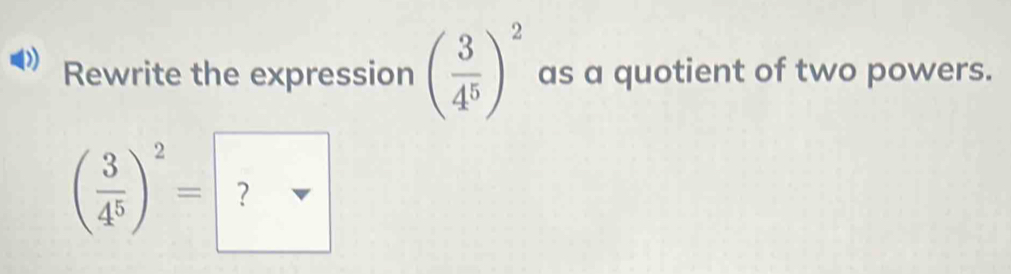 Rewrite the expression ( 3/4^5 )^2 as a quotient of two powers.
( 3/4^5 )^2= ？