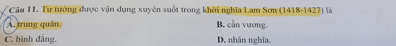 Tư tưởng được vận dụng xuyên suốt trong khởi nghĩa Lam Sơn (1418-1427) là
A. trung quân. B. cần vương.
C. bình đẳng. D. nhân nghĩa.