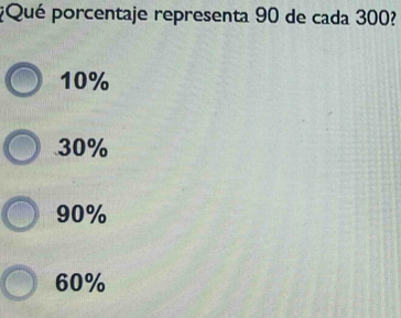 ¿Qué porcentaje representa 90 de cada 300?
10%
30%
90%
60%