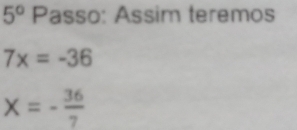 5° Passo: Assim teremos
7x=-36
X=- 36/7 