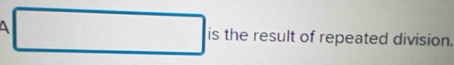 square is the result of repeated division.