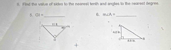 Find the value of sides to the nearest tenth and angles to the nearest degree.
5. GI= _6、 m∠ A= _