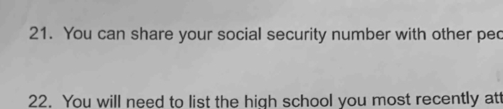 You can share your social security number with other pec 
22. You will need to list the high school you most recently att