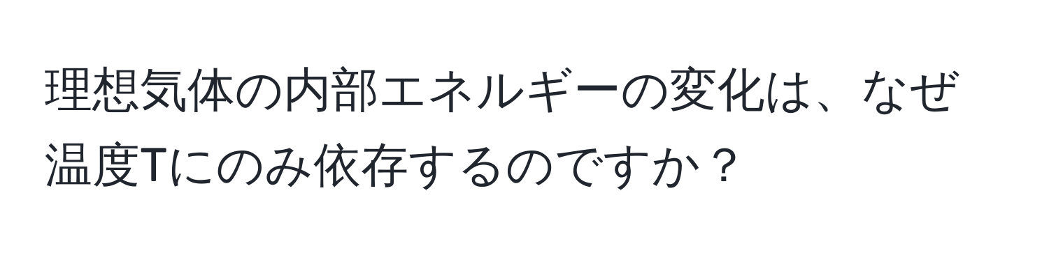 理想気体の内部エネルギーの変化は、なぜ温度Tにのみ依存するのですか？