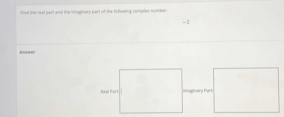 Find the real part and the imaginary part of the following complex number.
-2
Answer 
Imaginary Part: