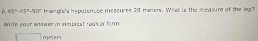 A 45°-45°-90° triangle's hypotenuse measures 28 meters. What is the measure of the leg? 
Write your answer in simplest radical form.
meters