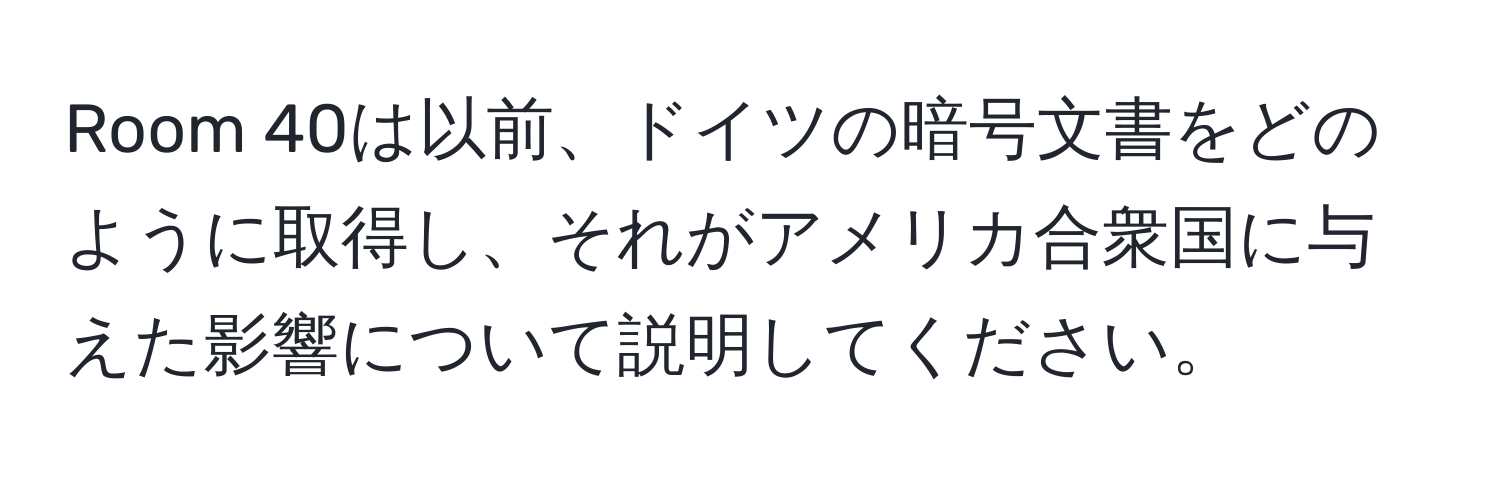 Room 40は以前、ドイツの暗号文書をどのように取得し、それがアメリカ合衆国に与えた影響について説明してください。