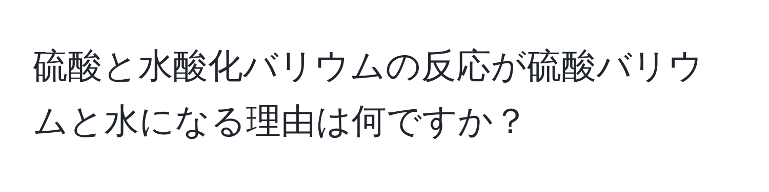 硫酸と水酸化バリウムの反応が硫酸バリウムと水になる理由は何ですか？