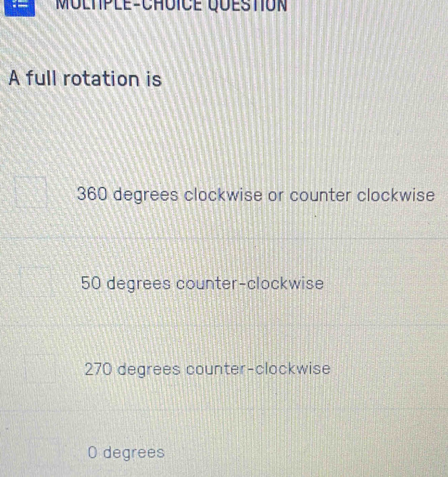 MOltple-ChOiCE Question
A full rotation is
360 degrees clockwise or counter clockwise
50 degrees counter-clockwise
270 degrees counter-clockwise
O degrees