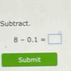 Subtract.
8-0.1=□
Submilt