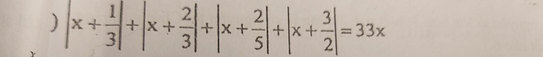 ) |x+ 1/3 |+|x+ 2/3 |+|x+ 2/5 |+|x+ 3/2 |=33x