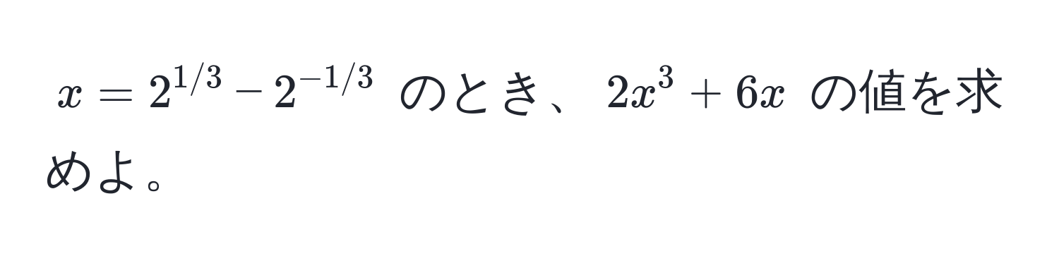 $x = 2^(1/3) - 2^(-1/3)$ のとき、$2x^3 + 6x$ の値を求めよ。