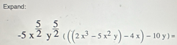 Expand:
-5x^(frac 5)2y^(frac 5)2((2x^3-5x^2y)-4x)-10y)=