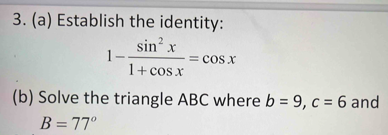 Establish the identity:
1- sin^2x/1+cos x =cos x
(b) Solve the triangle ABC where b=9, c=6 and
B=77°