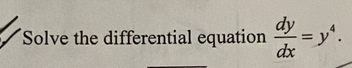 Solve the differential equation  dy/dx =y^4.