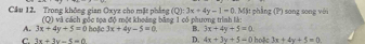 Trong không gian Oxyz cho mặt phẳng (Q):3x+4y-1=0.Mặt phẳng (P) song song với
A. 3x+4y+5=0 (Q) và cách gốc tọa độ một khoảng bằng 1 có phương trình là:
hoặe 3x+4y-5=0. B. 3x+4y+5=0
C 3x+3y-5=0 D. 4x+3y+5=0 hoặc 3x+4y+5=0.