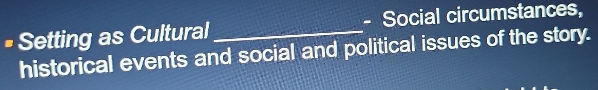 Setting as Cultural _- Social circumstances, 
historical events and social and political issues of the story.