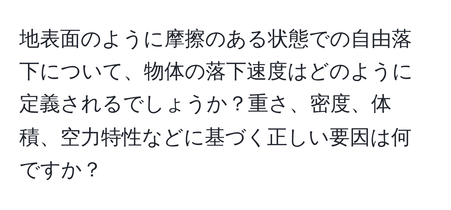 地表面のように摩擦のある状態での自由落下について、物体の落下速度はどのように定義されるでしょうか？重さ、密度、体積、空力特性などに基づく正しい要因は何ですか？