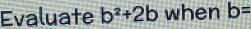 Evaluate b^2+2b when b=