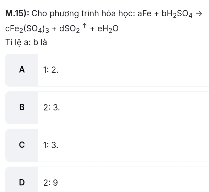 15): Cho phương trình hóa học: aFe+bH_2SO_4
cFe_2(SO_4)_3+dSO_2uparrow +eH_2O
Ti lệ a: b là
A 1:2.
B 2:3.
C 1:3.
D 2:9