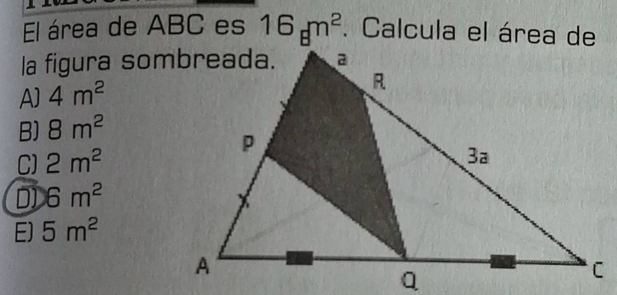 El área de ABC es 16_8m^2. Calcula el área de
la figura sombreada.
A] 4m^2
B) 8m^2
C) 2m^2
D) 6m^2
E) 5m^2