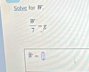 Solve for W.
 W/7 =g
widehat W=□