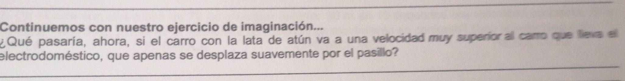 Continuemos con nuestro ejercicio de imaginación... 
¿Qué pasaría, ahora, si el carro con la lata de atún va a una velocidad muy superioral carro que lieva el 
electrodoméstico, que apenas se desplaza suavemente por el pasillo?