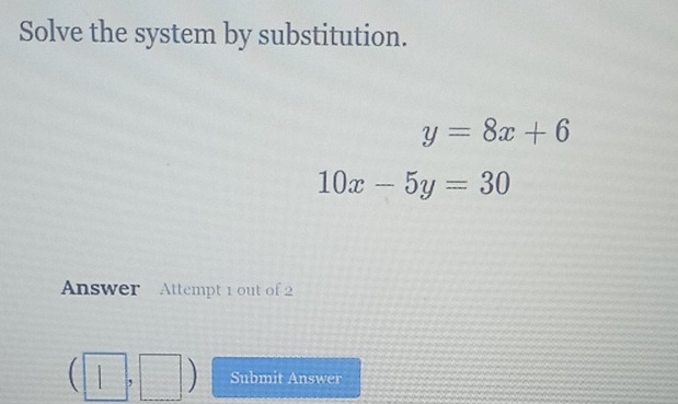 Solve the system by substitution.
y=8x+6
10x-5y=30
Answer Attempt 1 out of 2
(□ ,□ ) Submit Answer